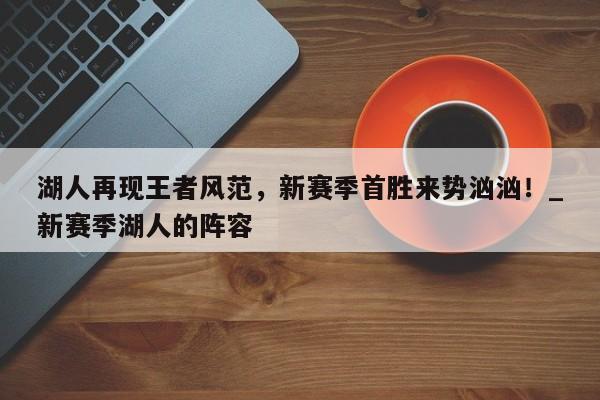 江南体育-湖人再现王者风范，新赛季首胜来势汹汹！_新赛季湖人的阵容