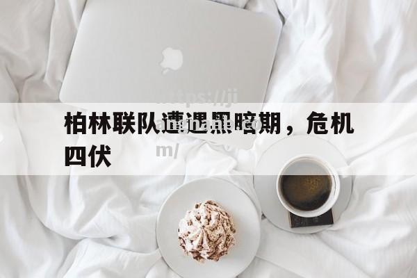 柏林联队遭遇黑暗期，危机四伏
