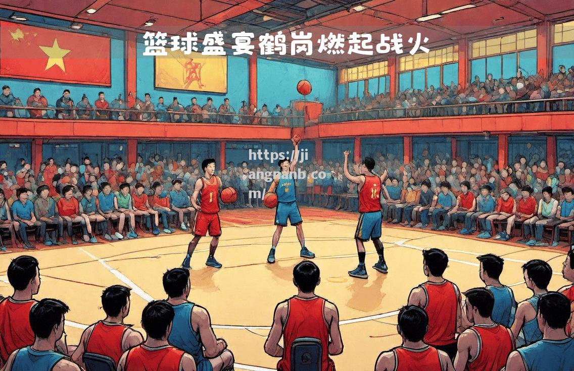 江南体育-中国篮球职业赛季掀起新一波热潮