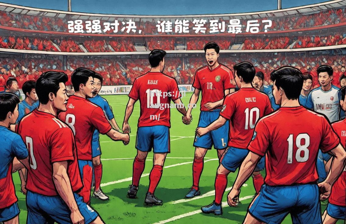 江南体育-热烈对决！焦点战役引爆球迷热情