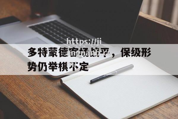 江南体育-多特蒙德客场战平，保级形势仍举棋不定