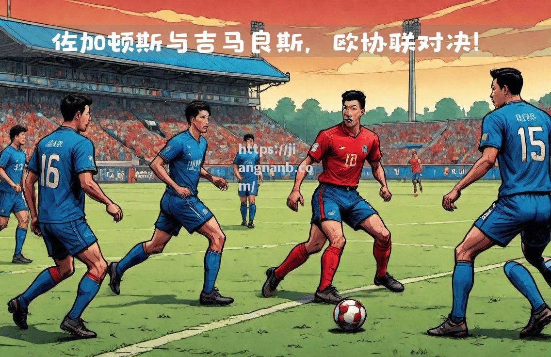 江南体育-精彩欧洲联赛再度上演，比赛纷呈多彩